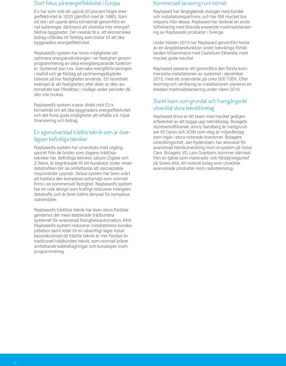 Raybased s system har stora möjligheter att optimera energianvändningen i en fastighet genom programmering av olika energibesparande funktioner. Systemet kan t.ex.