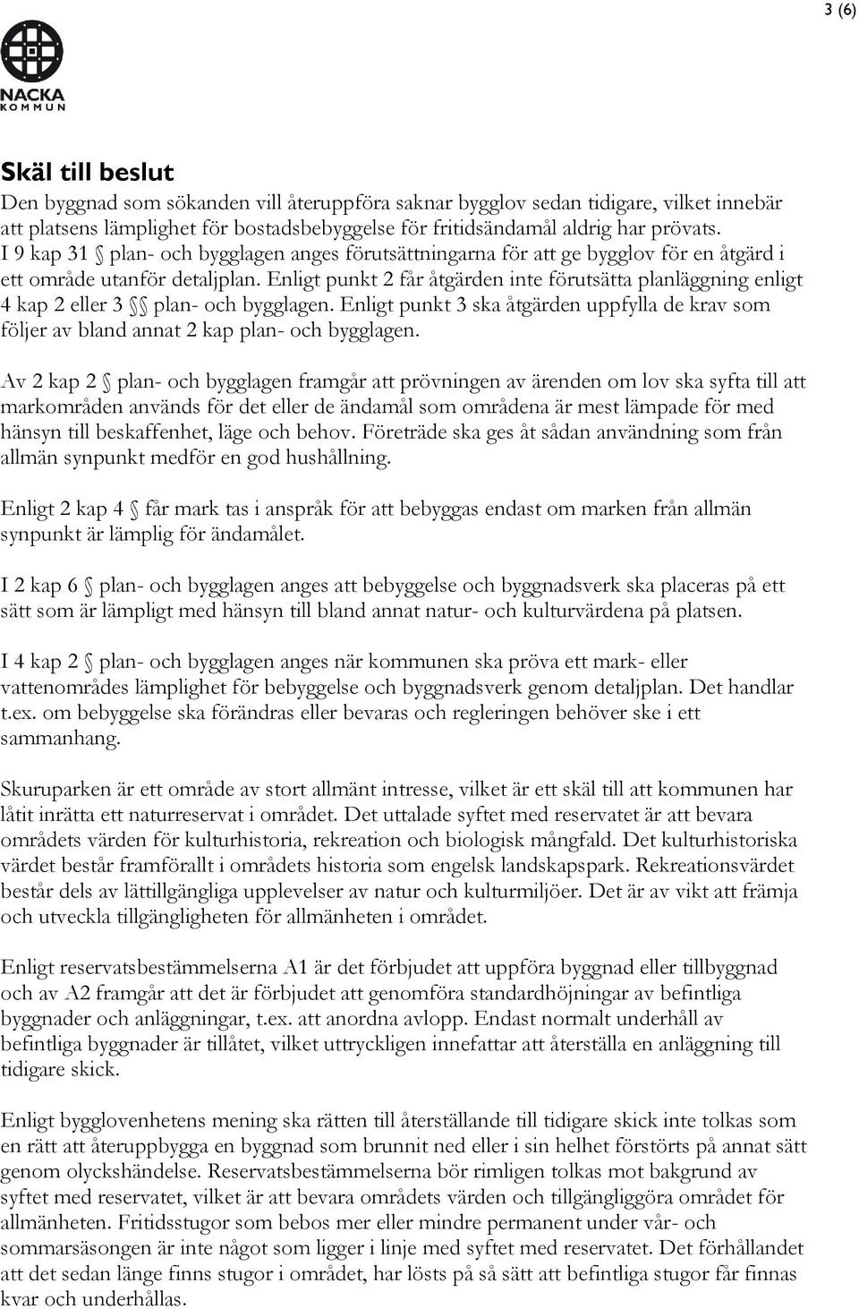 Enligt punkt 2 får åtgärden inte förutsätta planläggning enligt 4 kap 2 eller 3 plan- och bygglagen. Enligt punkt 3 ska åtgärden uppfylla de krav som följer av bland annat 2 kap plan- och bygglagen.