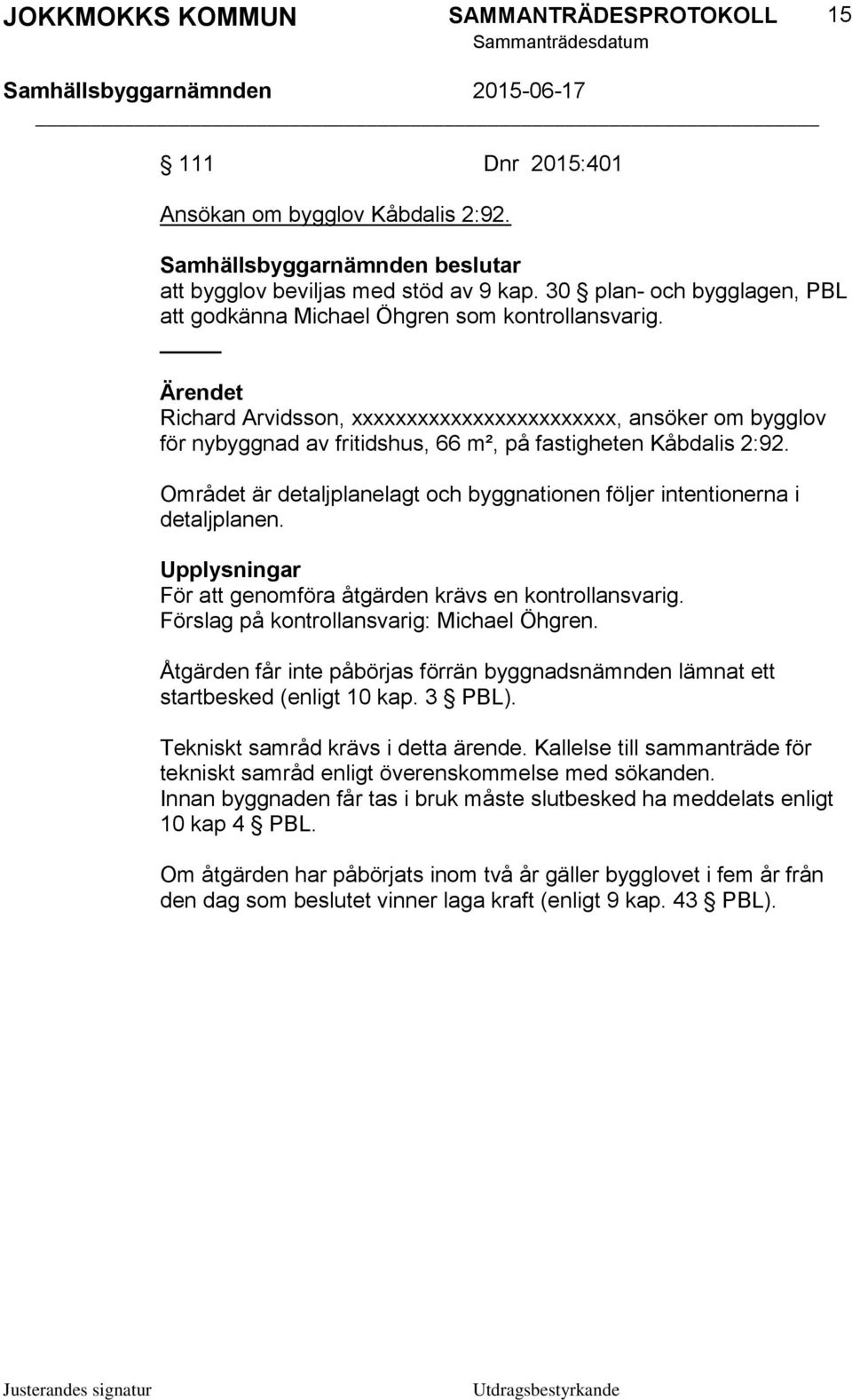 Området är detaljplanelagt och byggnationen följer intentionerna i detaljplanen. Upplysningar För att genomföra åtgärden krävs en kontrollansvarig. Förslag på kontrollansvarig: Michael Öhgren.