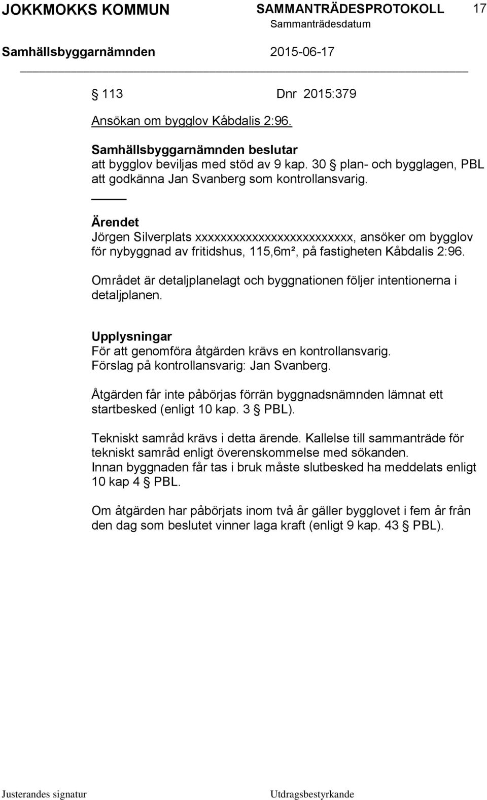 Området är detaljplanelagt och byggnationen följer intentionerna i detaljplanen. Upplysningar För att genomföra åtgärden krävs en kontrollansvarig. Förslag på kontrollansvarig: Jan Svanberg.