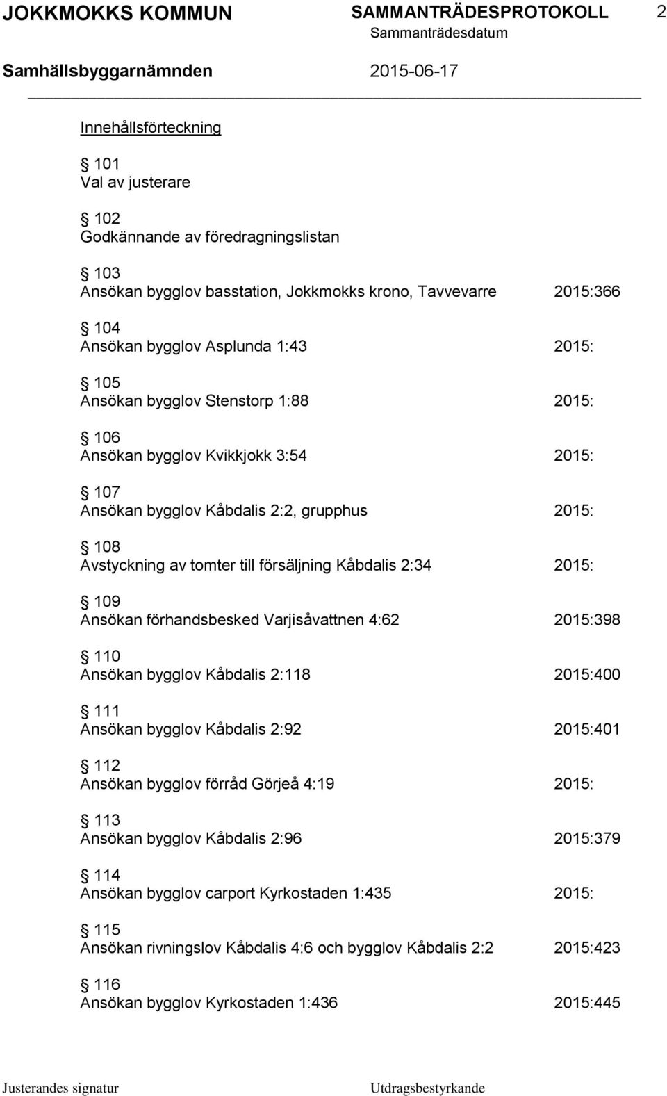 Ansökan förhandsbesked Varjisåvattnen 4:62 2015:398 110 Ansökan bygglov Kåbdalis 2:118 2015:400 111 Ansökan bygglov Kåbdalis 2:92 2015:401 112 Ansökan bygglov förråd Görjeå 4:19 2015: 113 Ansökan