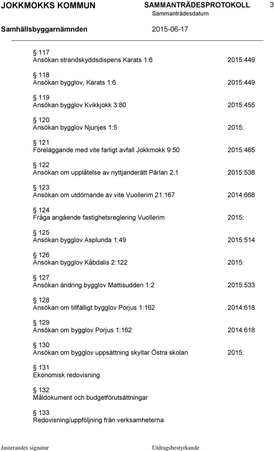 fastighetsreglering Vuollerim 2015: 125 Ansökan bygglov Asplunda 1:49 2015:514 126 Ansökan bygglov Kåbdalis 2:122 2015: 127 Ansökan ändring bygglov Mattisudden 1:2 2015:533 128 Ansökan om tillfälligt