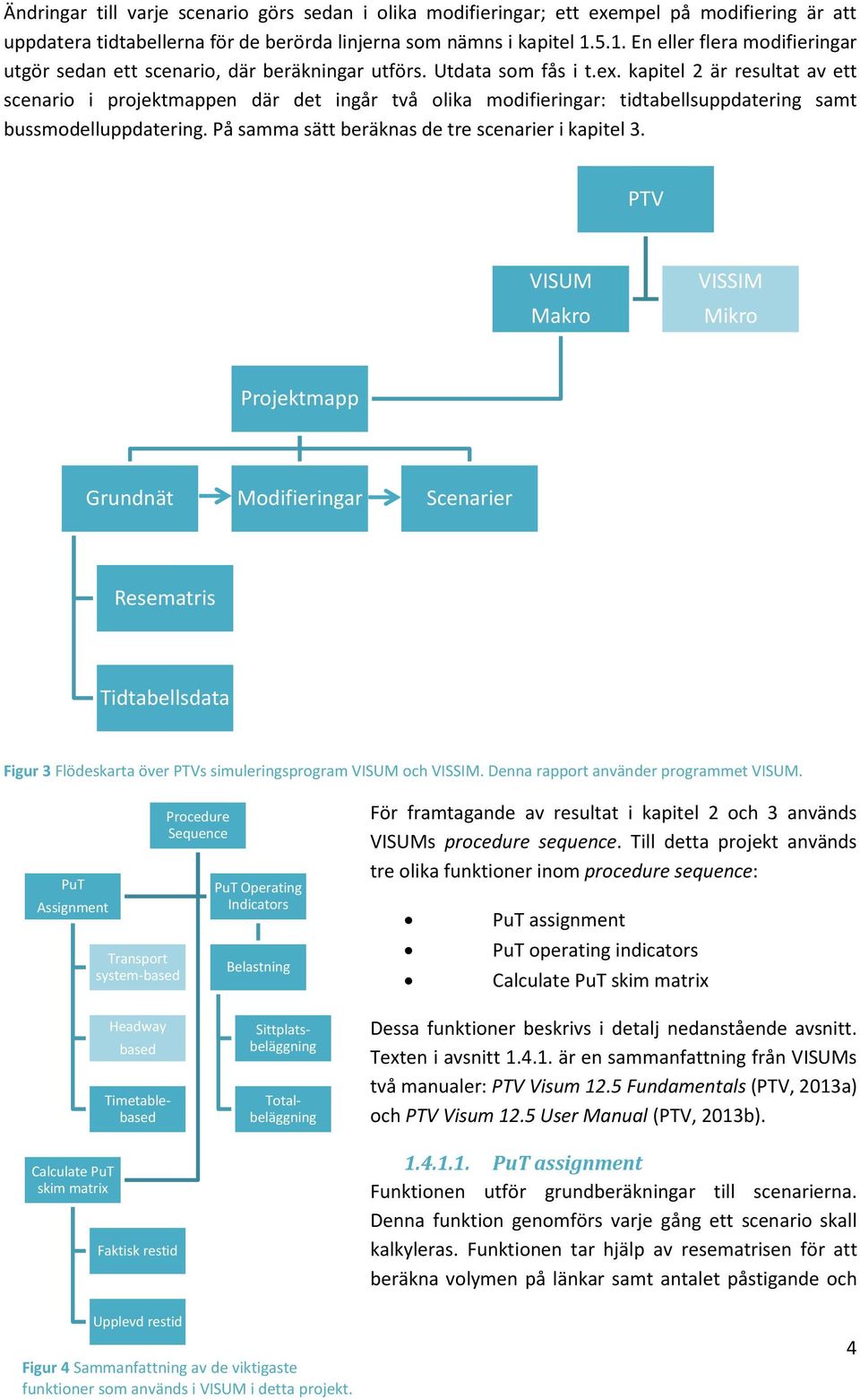 kapitel 2 är resultat av ett scenario i projektmappen där det ingår två olika modifieringar: tidtabellsuppdatering samt bussmodelluppdatering. På samma sätt beräknas de tre scenarier i kapitel 3.