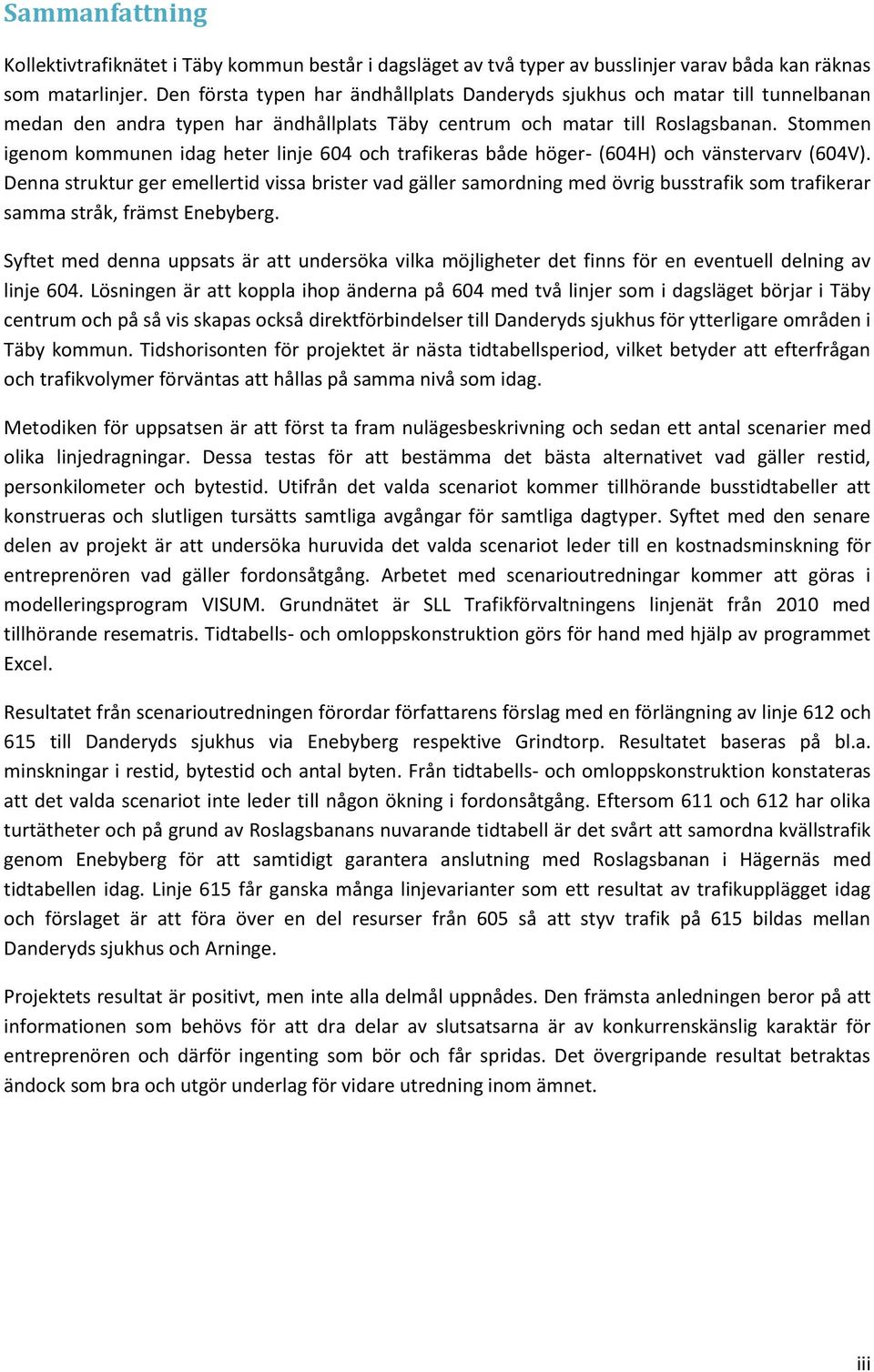 Stommen igenom kommunen idag heter linje 604 och trafikeras både höger- (604H) och vänstervarv (604V).