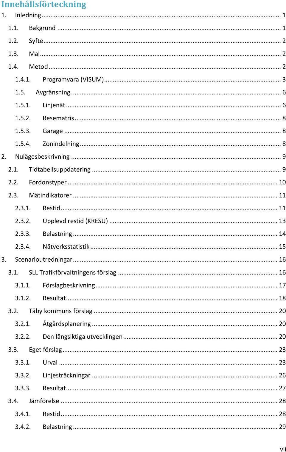 .. 13 2.3.3. Belastning... 14 2.3.4. Nätverksstatistik... 15 3. Scenarioutredningar... 16 3.1. SLL Trafikförvaltningens förslag... 16 3.1.1. Förslagbeskrivning... 17 3.1.2. Resultat... 18 3.2. Täby kommuns förslag.