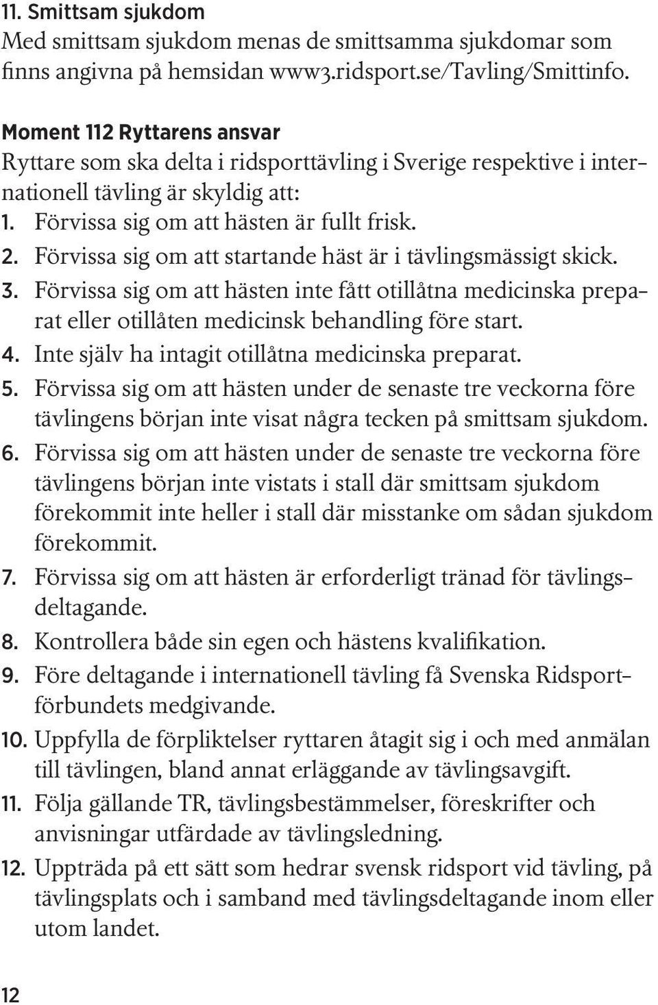 Förvissa sig om att startande häst är i tävlingsmässigt skick. 3. Förvissa sig om att hästen inte fått otillåtna medicinska preparat eller otillåten medicinsk behandling före start. 4.