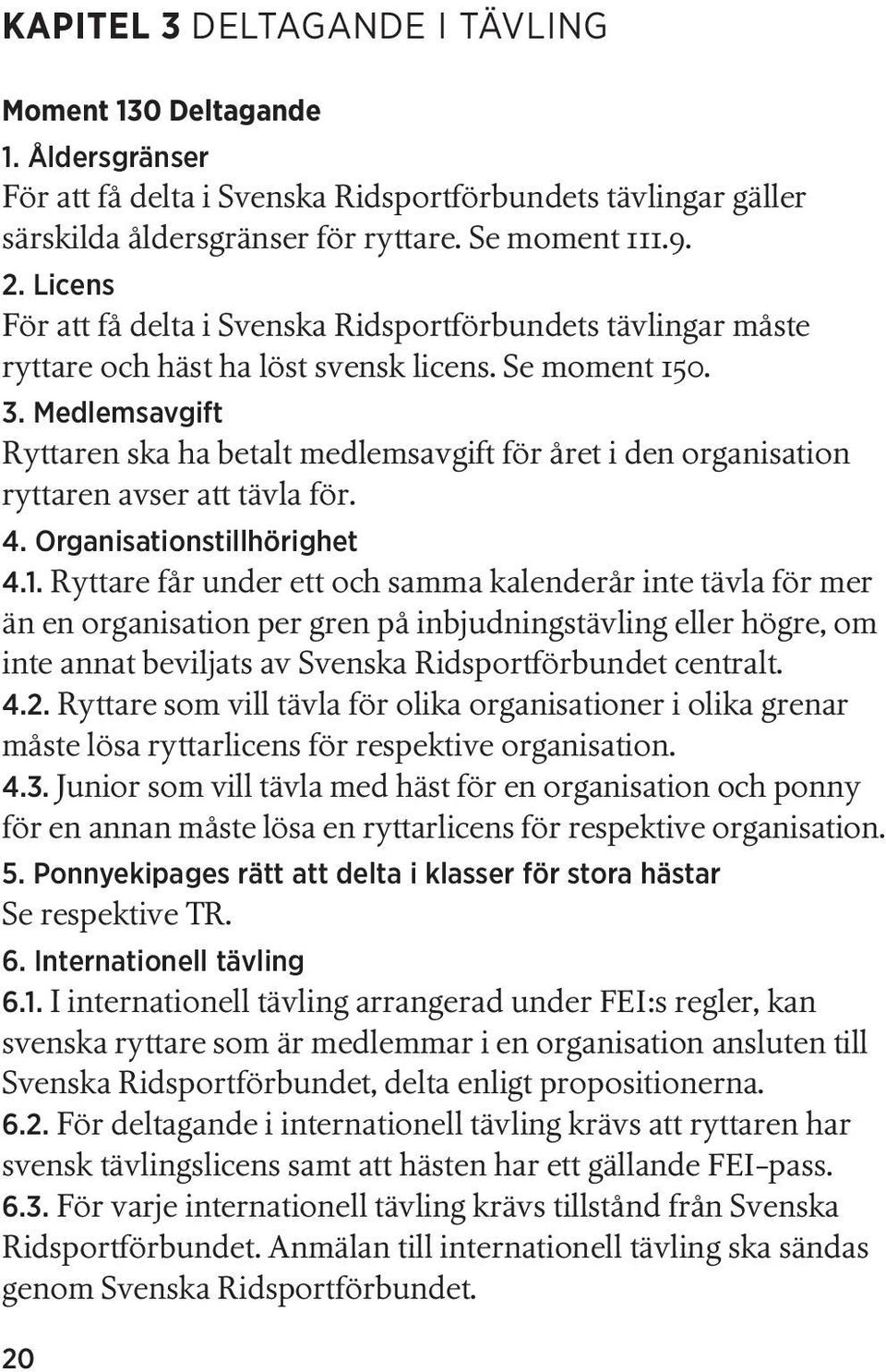 Medlemsavgift Ryttaren ska ha betalt medlemsavgift för året i den organisation ryttaren avser att tävla för. 4. Organisationstillhörighet 4.1.