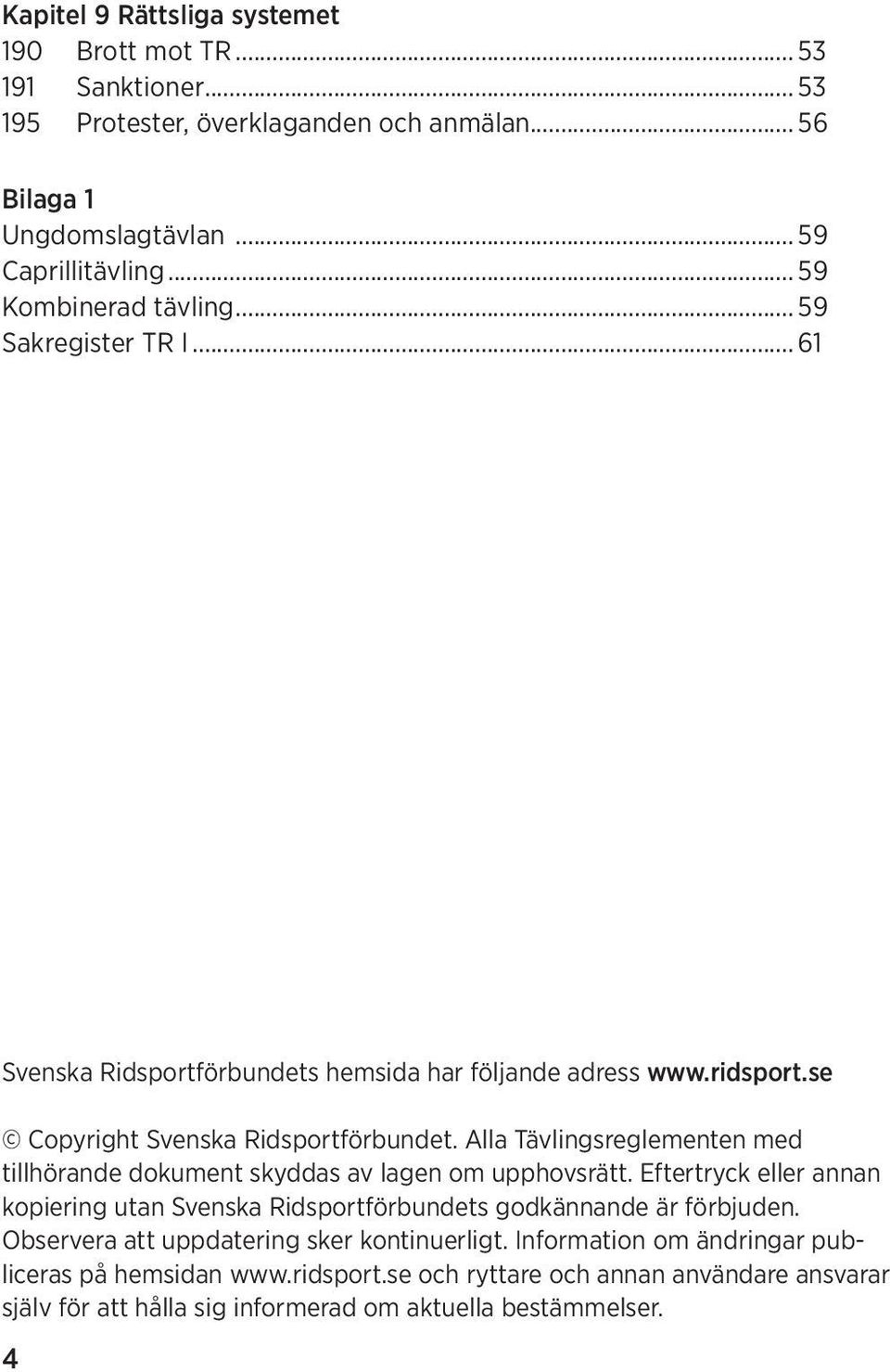 Alla Tävlingsreglementen med tillhörande dokument skyddas av lagen om upphovsrätt. Eftertryck eller annan kopiering utan Svenska Ridsportförbundets godkännande är förbjuden.