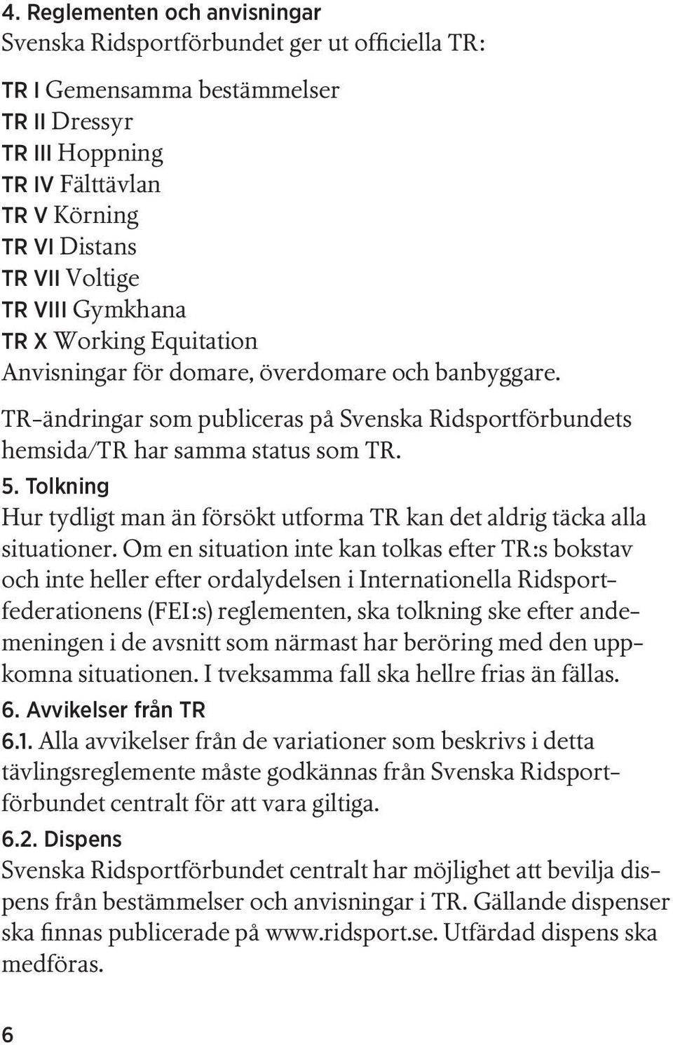 Tolkning Hur tydligt man än försökt utforma TR kan det aldrig täcka alla situationer.