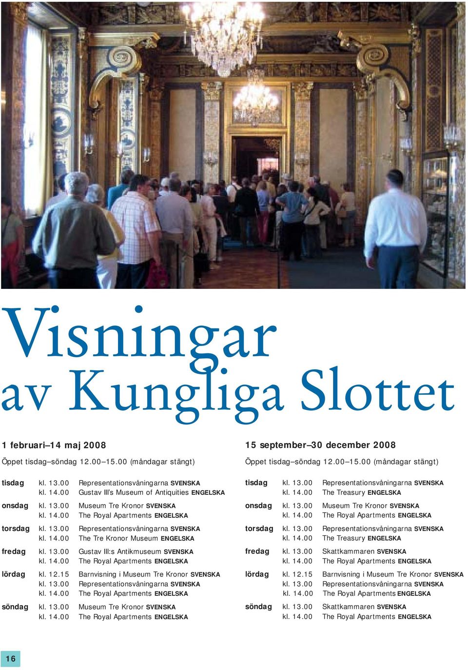 14.00 The Royal Apartments ENGELSKA lördag kl. 12.15 Barnvisning i Museum Tre Kronor SVENSKA kl. 13.00 Representationsvåningarna SVENSKA kl. 14.00 The Royal Apartments ENGELSKA söndag kl. 13.00 Museum Tre Kronor SVENSKA kl.