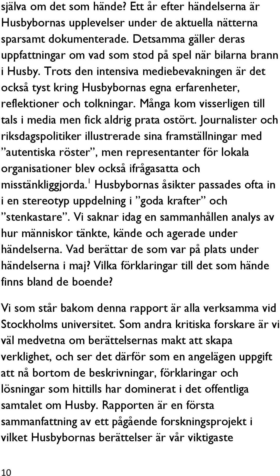 Trots den intensiva mediebevakningen är det också tyst kring Husbybornas egna erfarenheter, reflektioner och tolkningar. Många kom visserligen till tals i media men fick aldrig prata ostört.