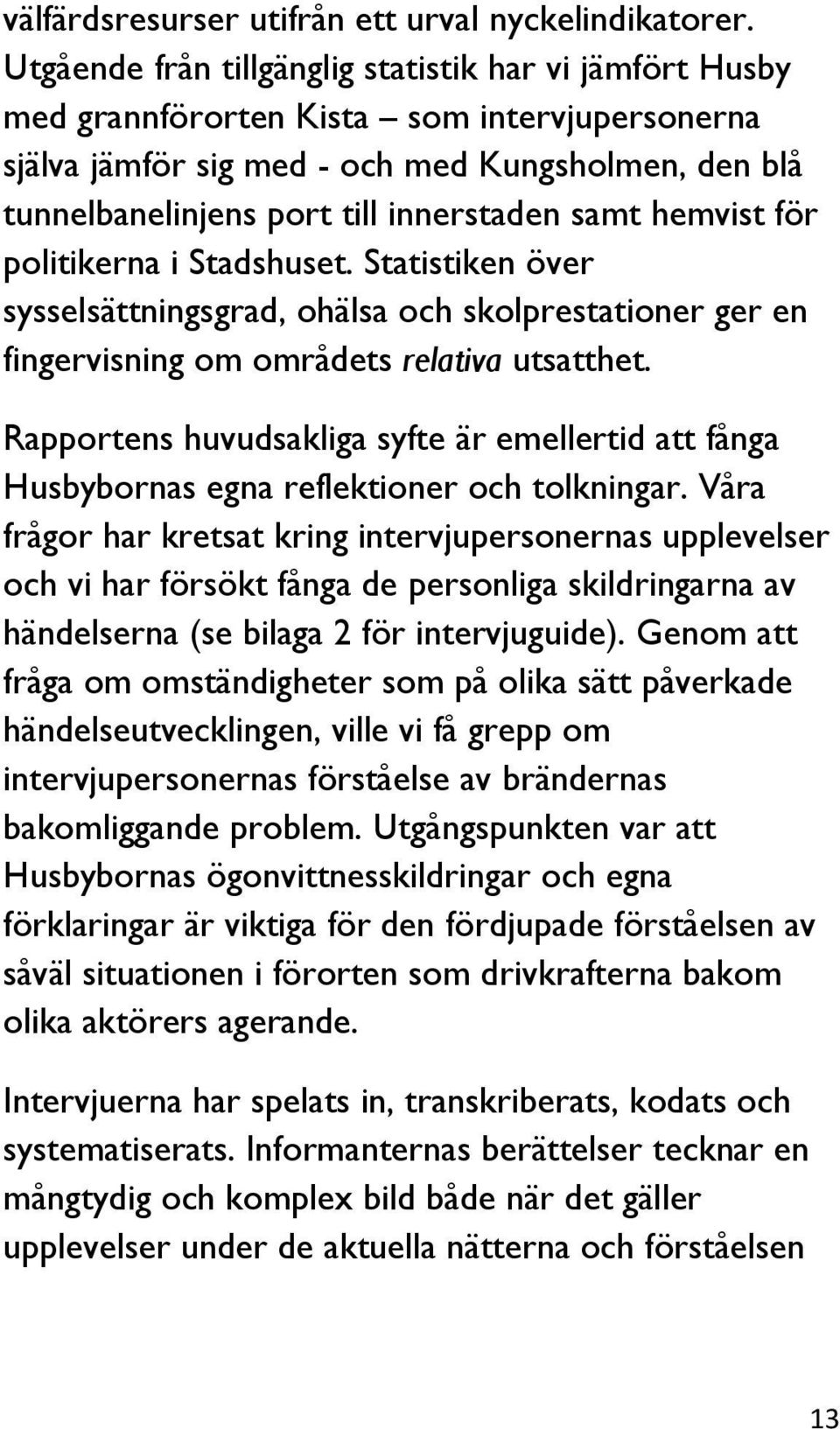 samt hemvist för politikerna i Stadshuset. Statistiken över sysselsättningsgrad, ohälsa och skolprestationer ger en fingervisning om områdets relativa utsatthet.