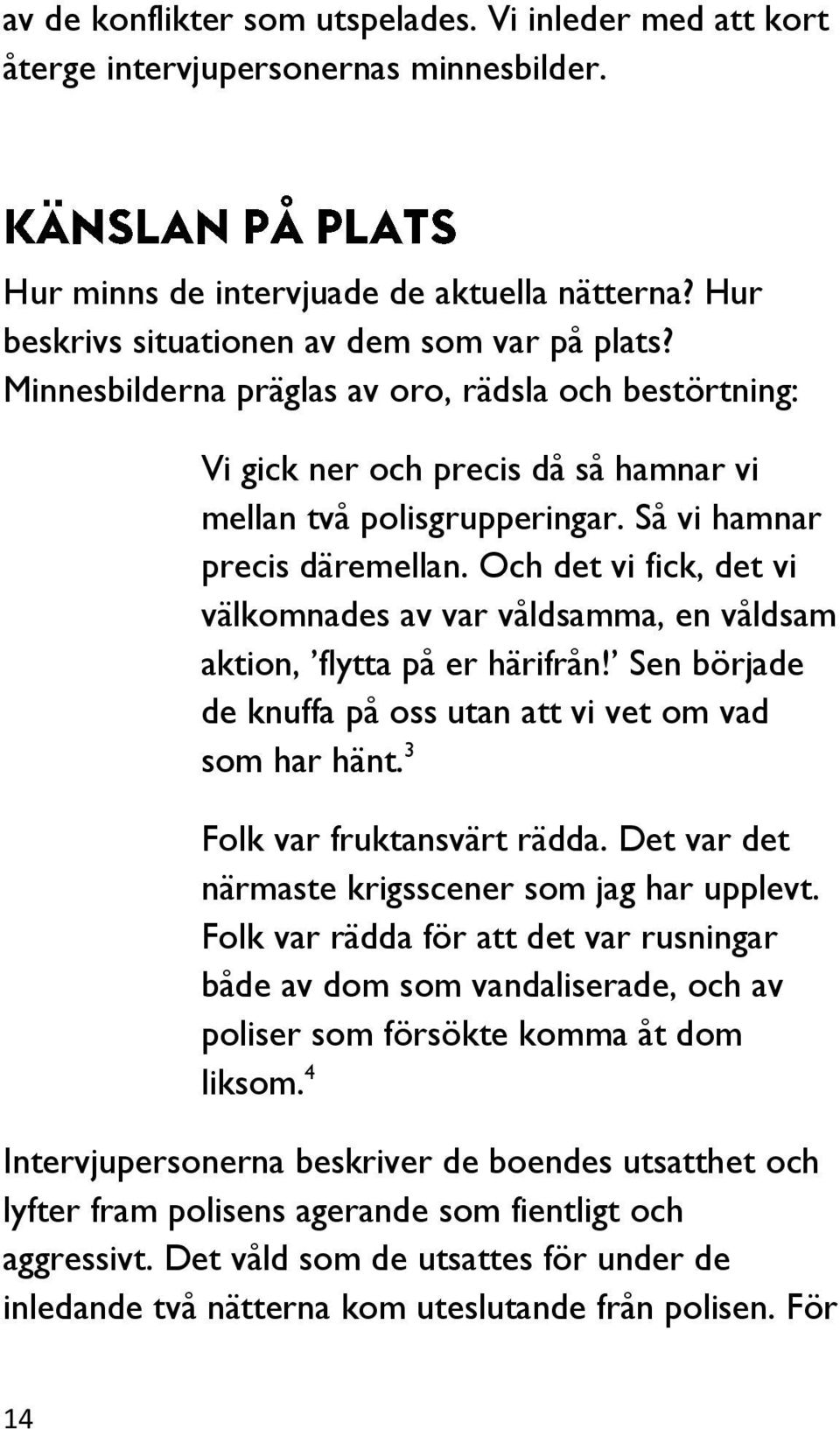 Och det vi fick, det vi välkomnades av var våldsamma, en våldsam aktion, flytta på er härifrån! Sen började de knuffa på oss utan att vi vet om vad som har hänt. 3 Folk var fruktansvärt rädda.