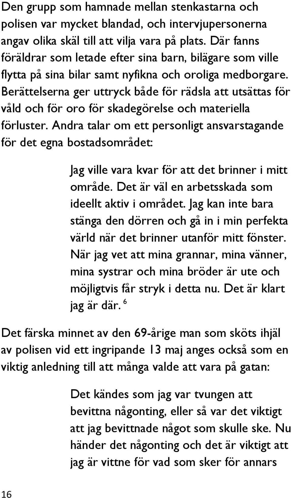 Berättelserna ger uttryck både för rädsla att utsättas för våld och för oro för skadegörelse och materiella förluster.