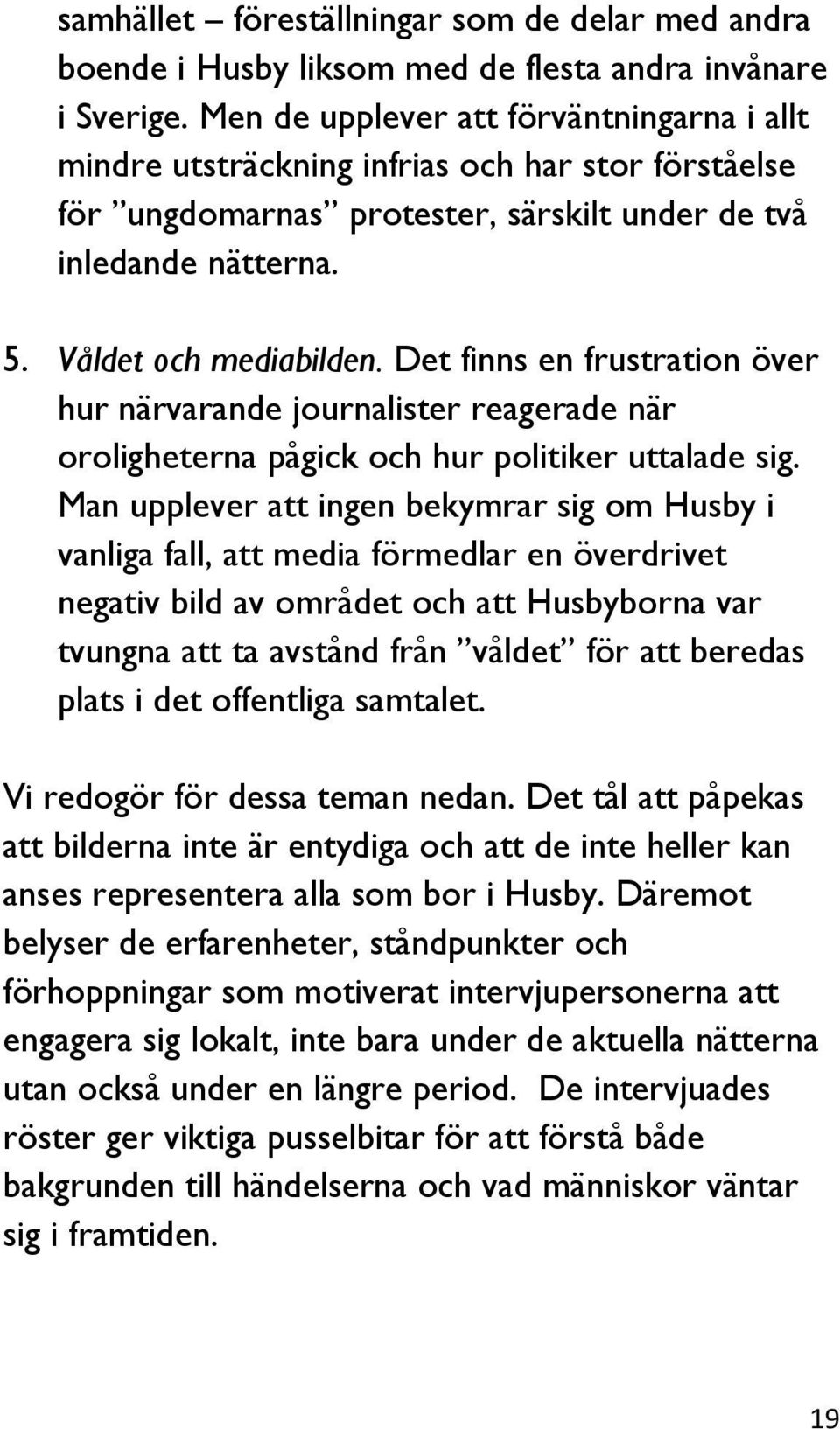 Det finns en frustration över hur närvarande journalister reagerade när oroligheterna pågick och hur politiker uttalade sig.