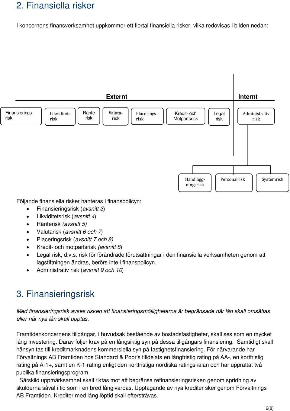 (avsnitt 3) Likviditetsrisk (avsnitt 4) Ränterisk (avsnitt 5) Valutarisk (avsnitt 6 och 7) Placeringsrisk (avsnitt 7 och 8) Kredit- och motpartsrisk (avsnitt 8) Legal risk, d.v.s. risk för förändrade förutsättningar i den finansiella verksamheten genom att lagstiftningen ändras, berörs inte i finanspolicyn.