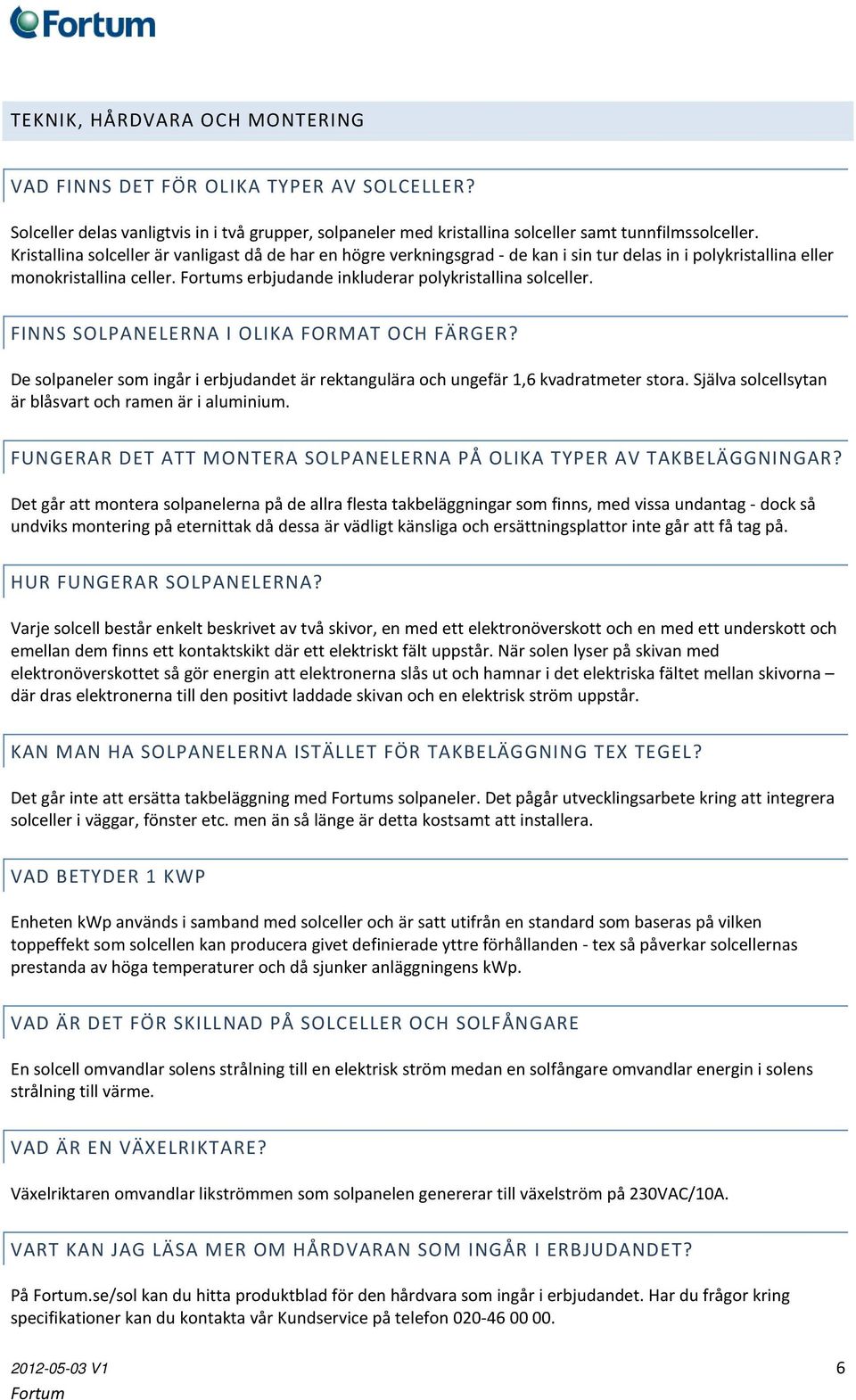 FINNS SOLPANELERNA I OLIKA FORMAT OCH FÄRGER? De solpaneler som ingår i erbjudandet är rektangulära och ungefär 1,6 kvadratmeter stora. Själva solcellsytan är blåsvart och ramen är i aluminium.