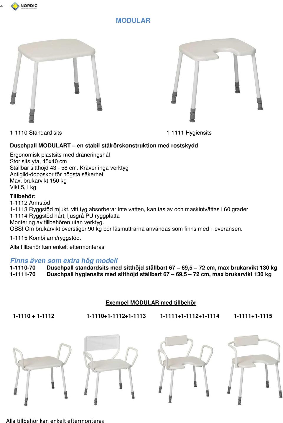 brukarvikt 150 kg Vikt 5,1 kg Tillbehör: 1-1112 Armstöd 1-1113 Ryggstöd mjukt, vitt tyg absorberar inte vatten, kan tas av och maskintvättas i 60 grader 1-1114 Ryggstöd hårt, ljusgrå PU ryggplatta