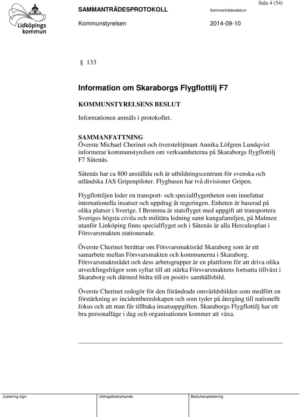 Såtenäs har ca 800 anställda och är utbildningscentrum för svenska och utländska JAS Gripenpiloter. Flygbasen har två divisioner Gripen.