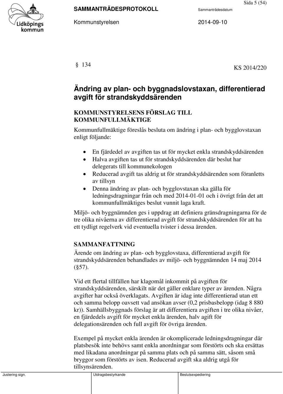 kommunekologen Reducerad avgift tas aldrig ut för strandskyddsärenden som föranletts av tillsyn Denna ändring av plan- och bygglovstaxan ska gälla för ledningsdragningar från och med 2014-01-01 och i