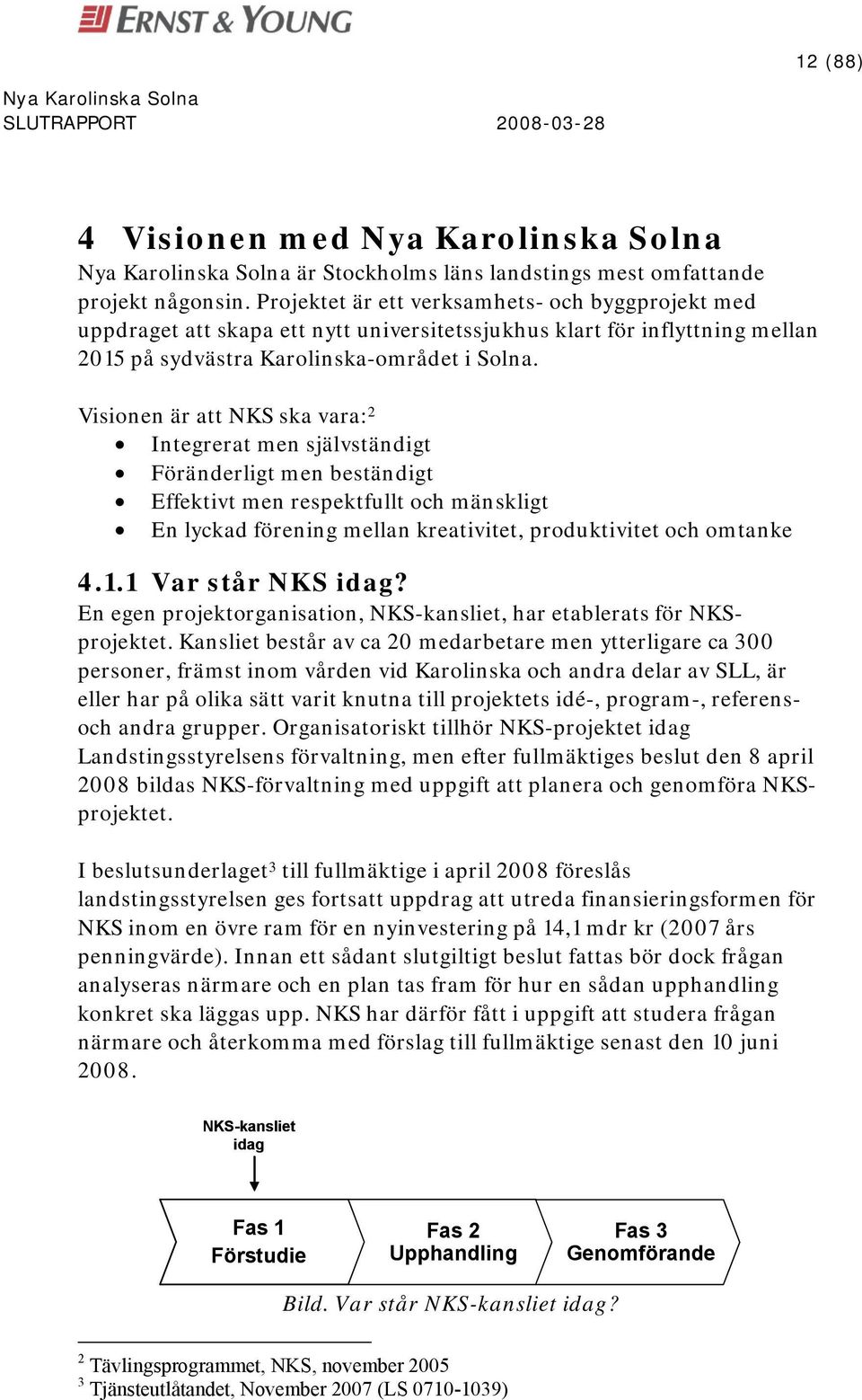 Visionen är att NKS ska vara: 2 Integrerat men självständigt Föränderligt men beständigt Effektivt men respektfullt och mänskligt En lyckad förening mellan kreativitet, produktivitet och omtanke 4.1.