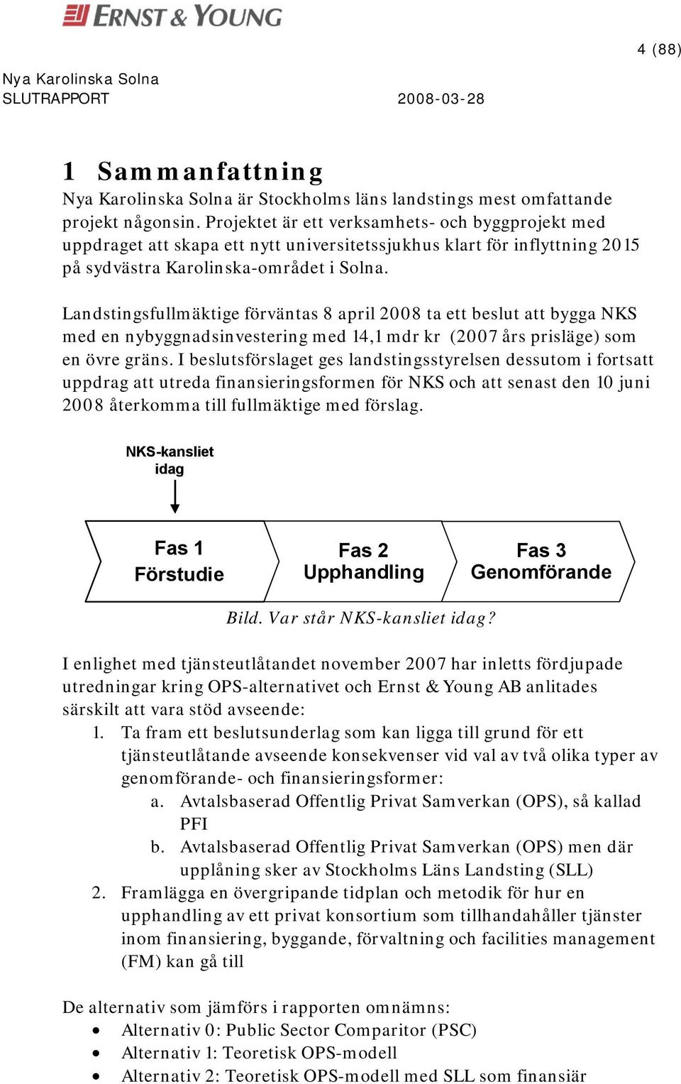 Landstingsfullmäktige förväntas 8 april 2008 ta ett beslut att bygga NKS med en nybyggnadsinvestering med 14,1 mdr kr (2007 års prisläge) som en övre gräns.