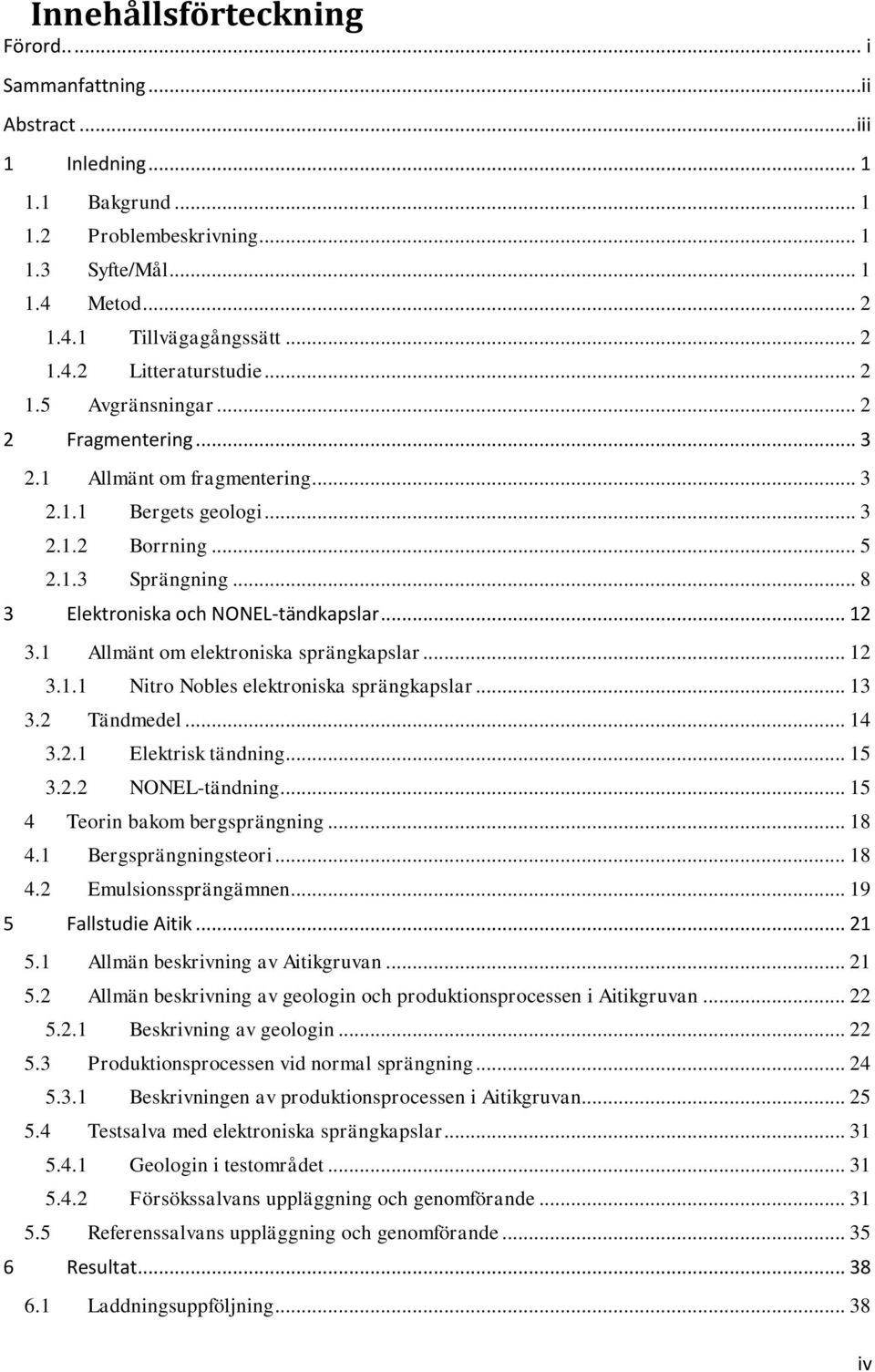 1 Allmänt om elektroniska sprängkapslar... 12 3.1.1 Nitro Nobles elektroniska sprängkapslar... 13 3.2 Tändmedel... 14 3.2.1 Elektrisk tändning... 15 3.2.2 NONEL-tändning.