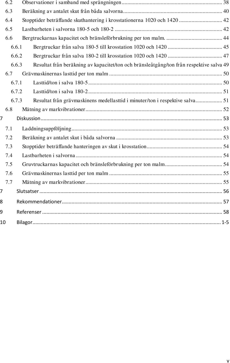 .. 47 6.6.3 Resultat från beräkning av kapacitet/ton och bränsleåtgång/ton från respektive salva 49 6.7 Grävmaskinernas lasttid per ton malm... 50 6.7.1 Lasttid/ton i salva 180-5... 50 6.7.2 Lasttid/ton i salva 180-2.