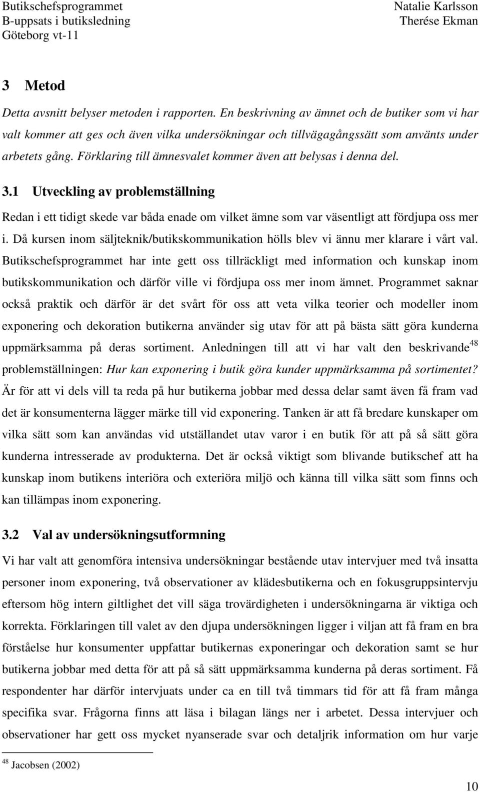 Förklaring till ämnesvalet kommer även att belysas i denna del. 3.1 Utveckling av problemställning Redan i ett tidigt skede var båda enade om vilket ämne som var väsentligt att fördjupa oss mer i.