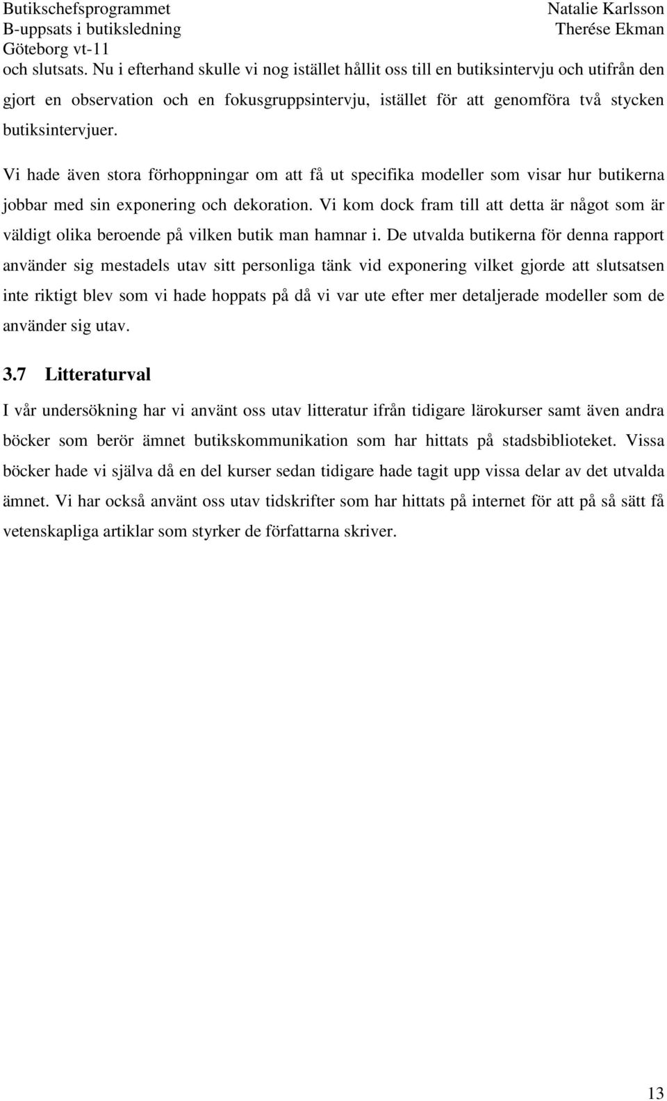 Vi hade även stora förhoppningar om att få ut specifika modeller som visar hur butikerna jobbar med sin exponering och dekoration.