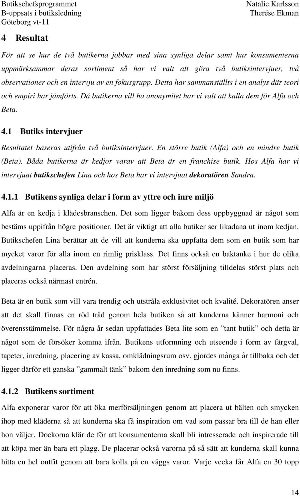 1 Butiks intervjuer Resultatet baseras utifrån två butiksintervjuer. En större butik (Alfa) och en mindre butik (Beta). Båda butikerna är kedjor varav att Beta är en franchise butik.