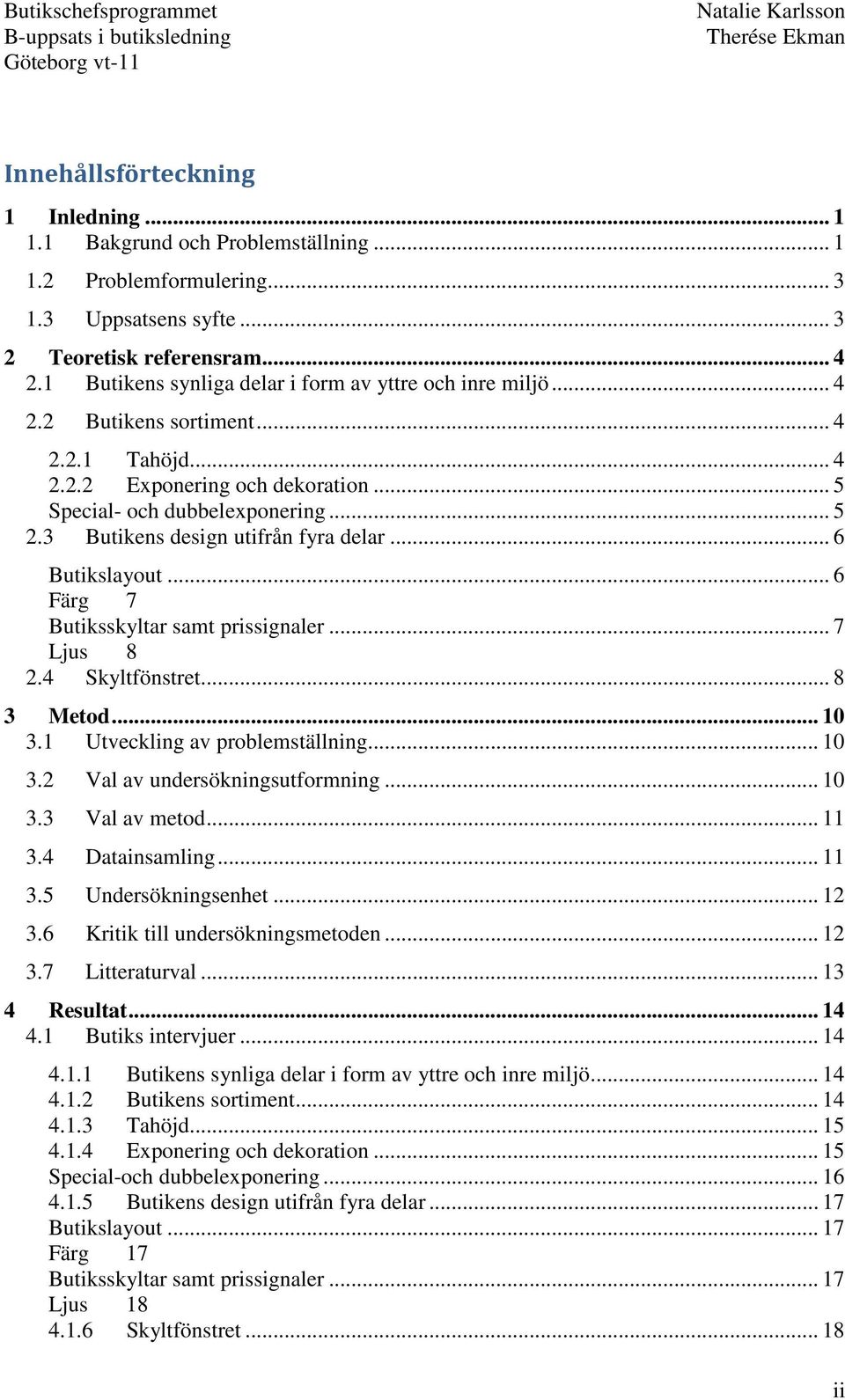 3 Butikens design utifrån fyra delar... 6 Butikslayout... 6 Färg 7 Butiksskyltar samt prissignaler... 7 Ljus 8 2.4 Skyltfönstret... 8 3 Metod... 10 3.1 Utveckling av problemställning... 10 3.2 Val av undersökningsutformning.