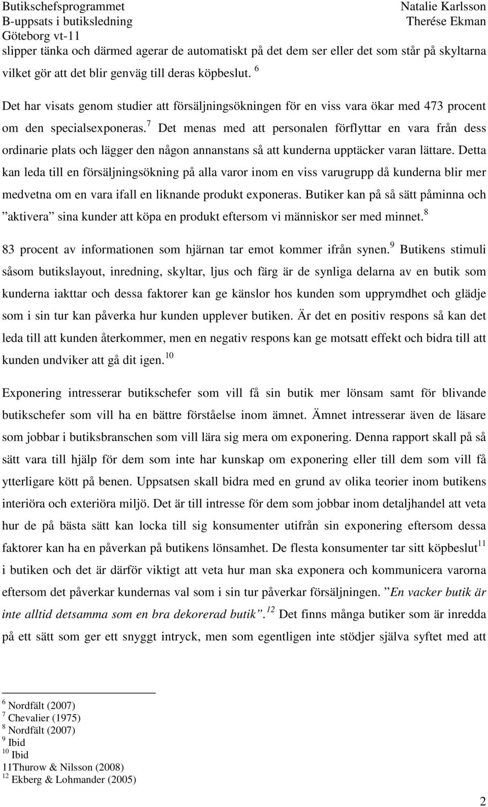 7 Det menas med att personalen förflyttar en vara från dess ordinarie plats och lägger den någon annanstans så att kunderna upptäcker varan lättare.