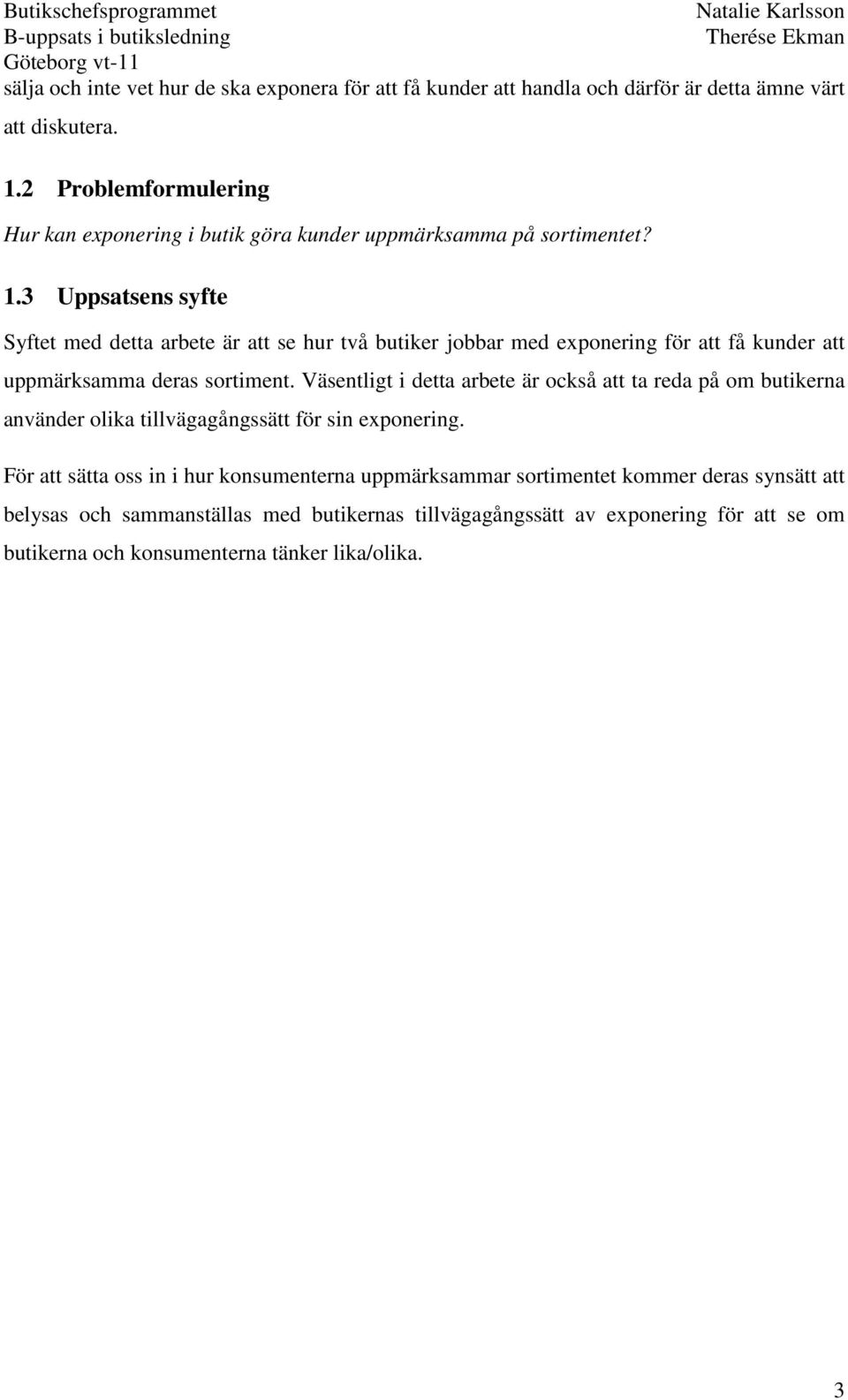 3 Uppsatsens syfte Syftet med detta arbete är att se hur två butiker jobbar med exponering för att få kunder att uppmärksamma deras sortiment.