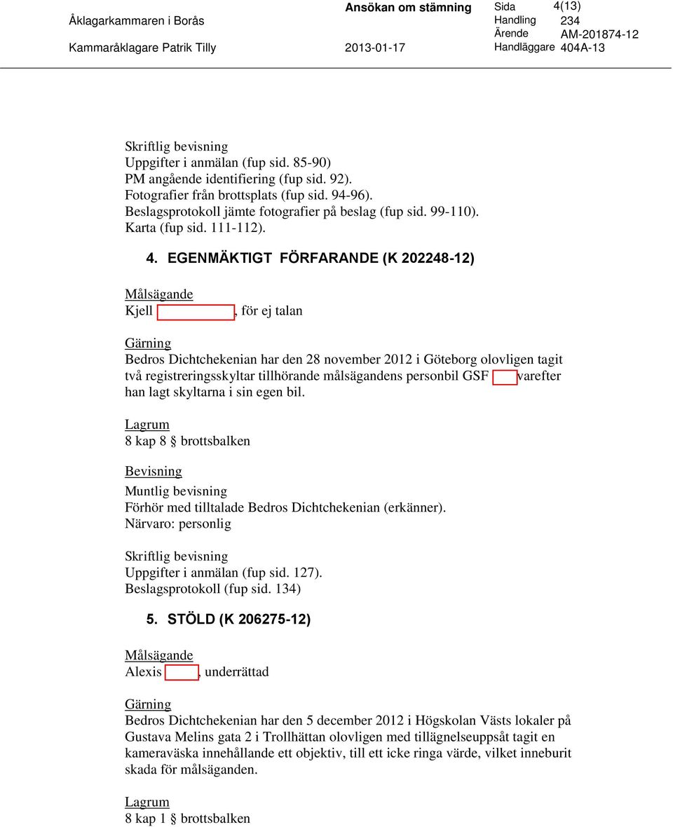 EGENMÄKTIGT FÖRFARANDE (K 202248-12) Kjell Abrahamsson, för ej talan Bedros Dichtchekenian har den 28 november 2012 i Göteborg olovligen tagit två registreringsskyltar tillhörande målsägandens