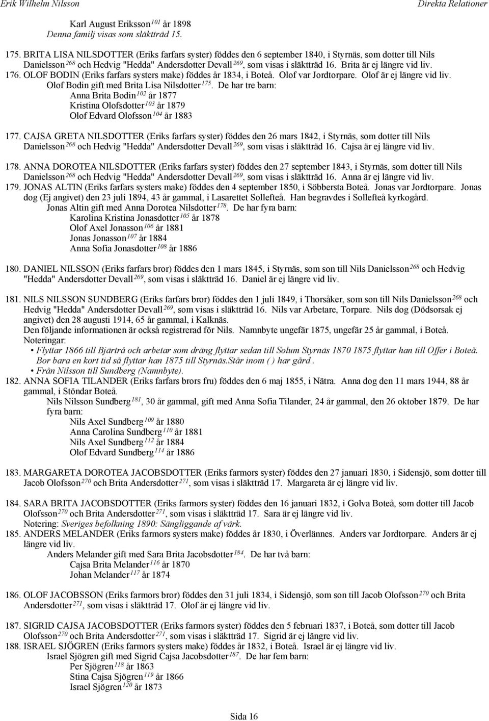 Brita är ej längre vid liv. 176. OLOF BODIN (Eriks farfars systers make) föddes år 1834, i Boteå. Olof var Jordtorpare. Olof är ej längre vid liv. Olof Bodin gift med Brita Lisa Nilsdotter 175.