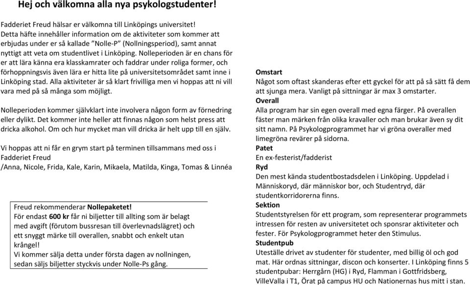 Nolleperioden är en chans för er att lära känna era klasskamrater och faddrar under roliga former, och förhoppningsvis även lära er hitta lite på universitetsområdet samt inne i Linköping stad.