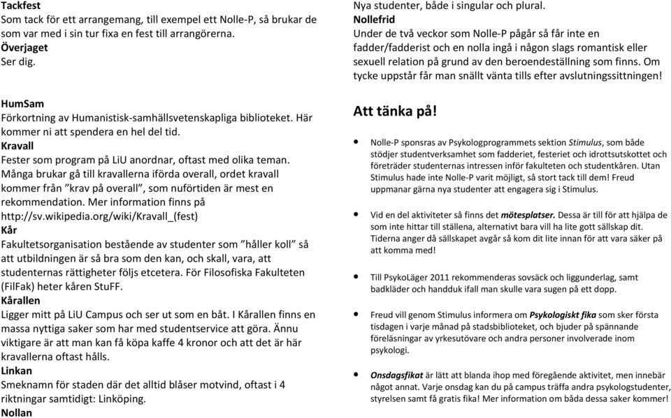 Många brukar gå till kravallerna iförda overall, ordet kravall kommer från krav på overall, som nuförtiden är mest en rekommendation. Mer information finns på http://sv.wikipedia.