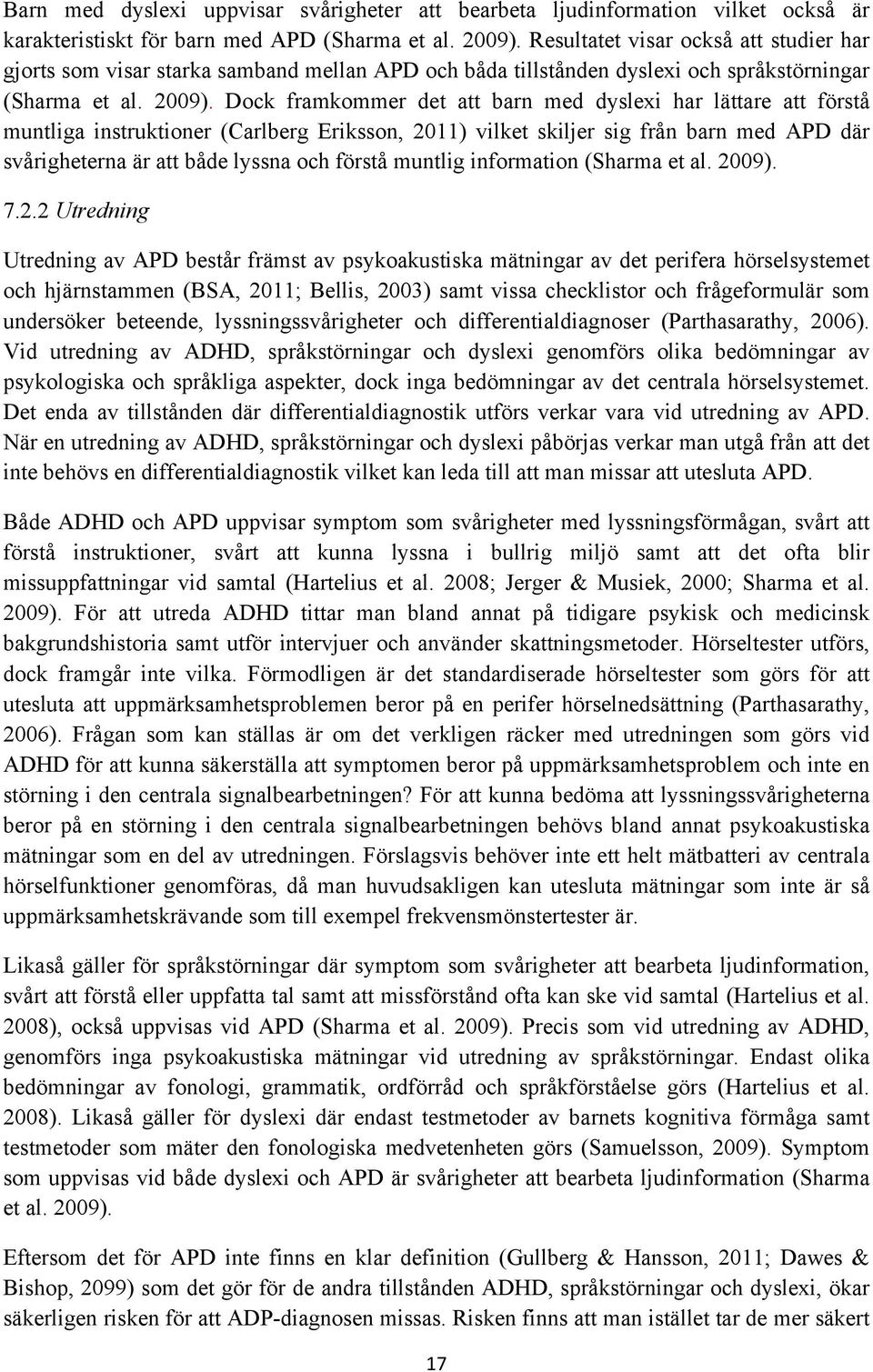 Dock framkommer det att barn med dyslexi har lättare att förstå muntliga instruktioner (Carlberg Eriksson, 2011) vilket skiljer sig från barn med APD där svårigheterna är att både lyssna och förstå