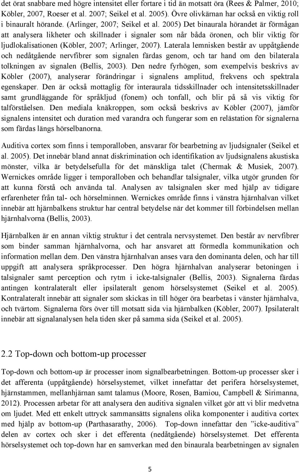 2005) Det binaurala hörandet är förmågan att analysera likheter och skillnader i signaler som når båda öronen, och blir viktig för ljudlokalisationen (Köbler, 2007; Arlinger, 2007).