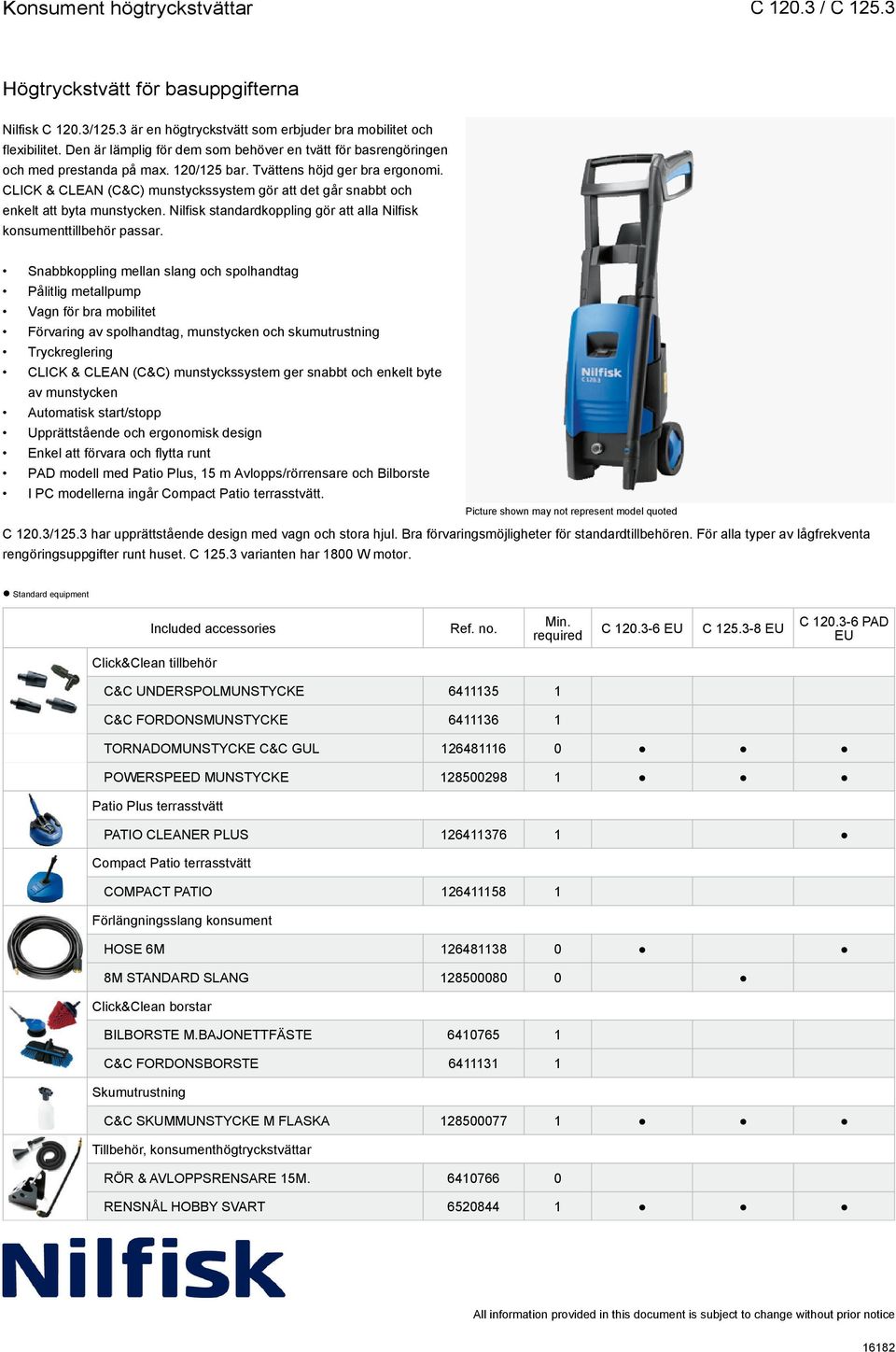 Snabbkoppling mellan slang och spolhandtag Pålitlig metallpump Vagn för bra mobilitet Förvaring av spolhandtag, munstycken och skumutrustning Tryckreglering CLICK & CLEAN (C&C) munstyckssystem ger