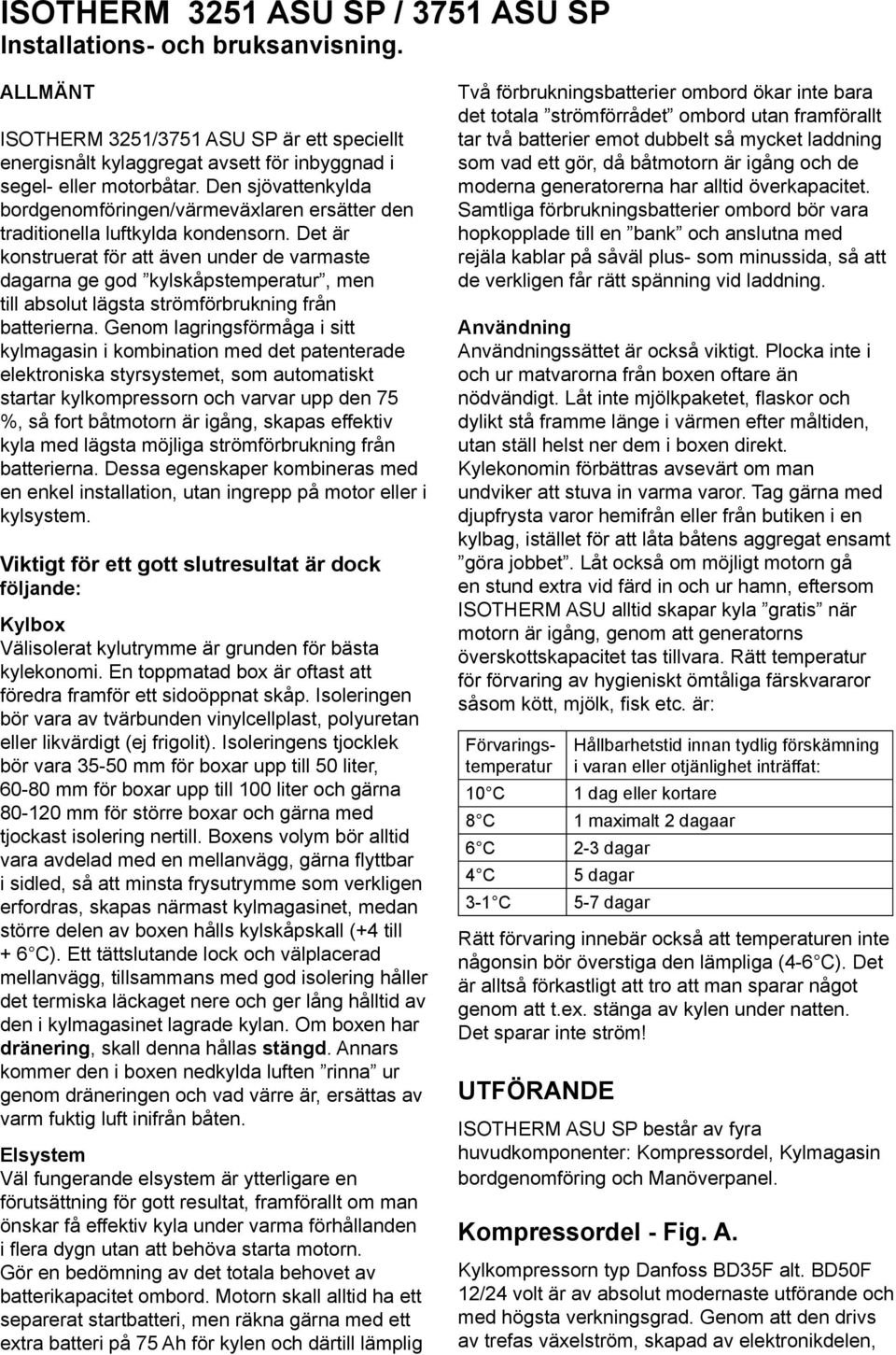 Det är konstruerat för att även under de varmaste dagarna ge god kylskåpstemperatur, men till absolut lägsta strömförbrukning från batterierna.