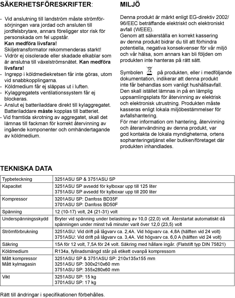 - Ingrepp i köldmediekretsen får inte göras, utom vid snabbkopplingarna. - Köldmedium får ej släppas ut i luften. - Kylaggregatets ventilationssystem får ej blockeras.