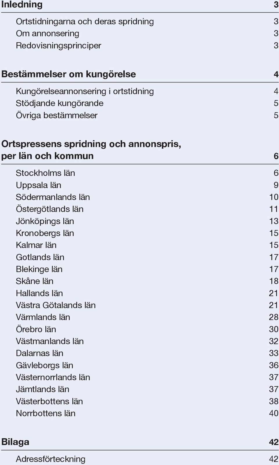Östergötlands län 11 Jönköpings län 13 Kronobergs län 15 Kalmar län 15 Gotlands län 17 Blekinge län 17 Skåne län 18 Hallands län 21 Västra Götalands län 21 Värmlands