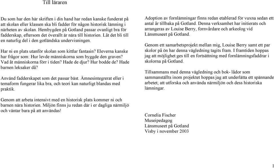 Har ni en plats utanför skolan som kittlar fantasin? Eleverna kanske har frågor som: Hur levde människorna som byggde den graven? Vad åt människorna förr i tiden? Hade de djur? Hur bodde de?