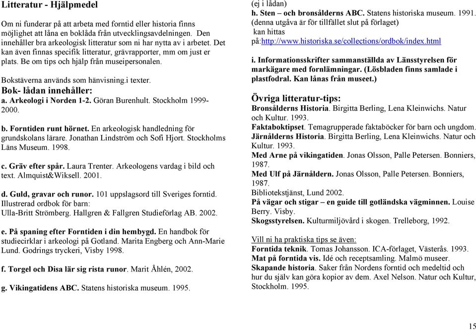 Bokstäverna används som hänvisning.i texter. Bok- lådan innehåller: a. Arkeologi i Norden 1-2. Göran Burenhult. Stockholm 1999-2000. b. Forntiden runt hörnet.