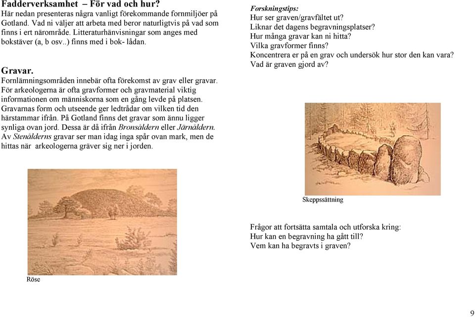 För arkeologerna är ofta gravformer och gravmaterial viktig informationen om människorna som en gång levde på platsen. Gravarnas form och utseende ger ledtrådar om vilken tid den härstammar ifrån.