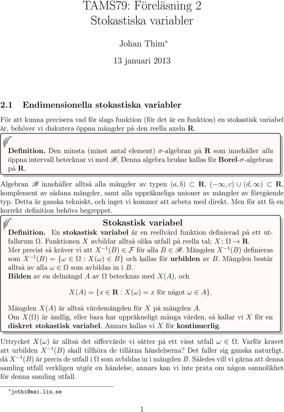 Definition. Den minsta (minst antal element σ-algebran på R som innehåller alla öppna intervall betecknar vi med B. Denna algebra brukar kallas för Borel-σ-algebran på R.