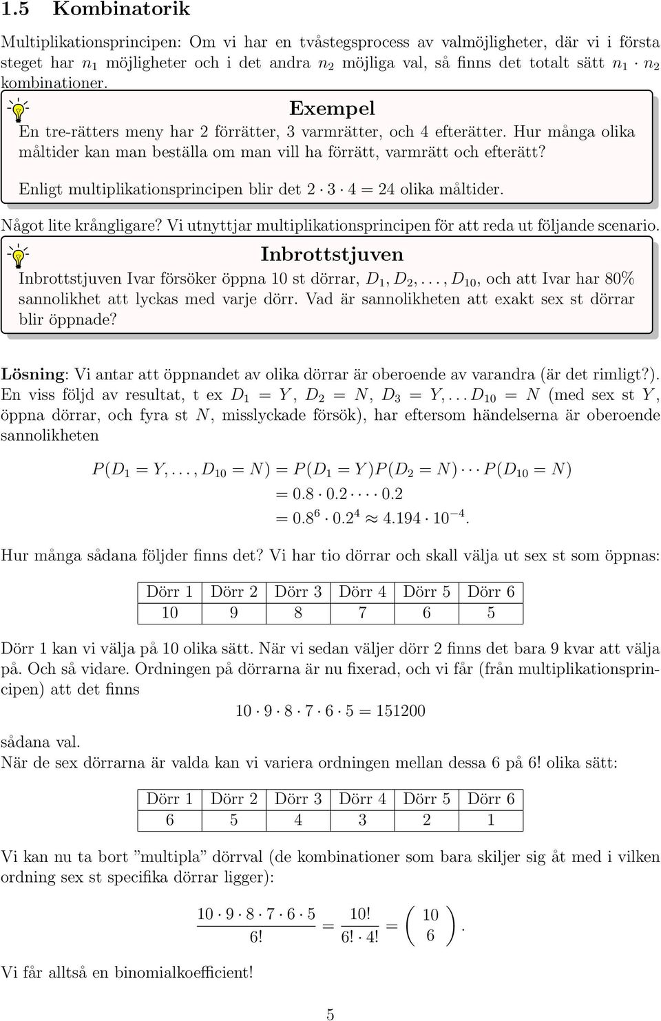 Enligt multiplikationsprincipen blir det 3 4 = 4 olika måltider. Något lite krångligare? Vi utnyttjar multiplikationsprincipen för att reda ut följande scenario.