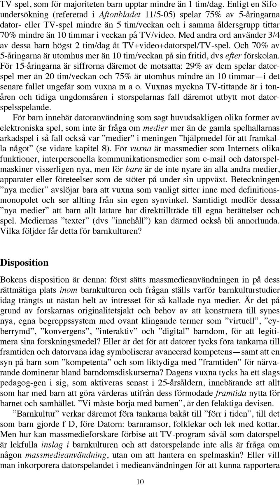 TV/video. Med andra ord använder 3/4 av dessa barn högst 2 tim/dag åt TV+video+datorspel/TV-spel. Och 70% av 5-åringarna är utomhus mer än 10 tim/veckan på sin fritid, dvs efter förskolan.